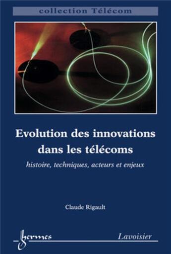 Couverture du livre « Évolution des innovations dans les télécoms : histoire, techniques, acteurs et enjeux : histoire, techniques, acteurs et enjeux » de Claude Rigault aux éditions Hermes Science Publications