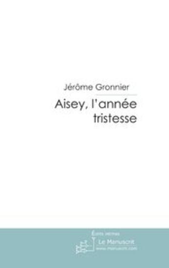 Couverture du livre « Aisey, l'année tristesse » de Gronnier-J aux éditions Editions Le Manuscrit