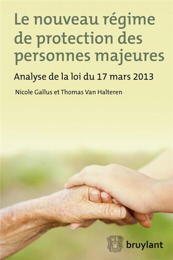 Couverture du livre « Le nouveau régime de protection des personnes majeures ; analyse de la loi du 17 mars 2013 » de Nicole Gallus et Thomas Van Halteren aux éditions Bruylant