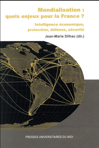 Couverture du livre « Mondialisation : quels enjeux pour la France ? intelligence économique, protection, défense, sécurité » de Jean-Marie Dilhac aux éditions Pu Du Midi