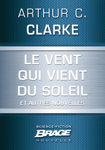 Couverture du livre « Le vent qui vient du soleil ; la plus longue histoire de science-fiction jamais contée ; retour sur soi » de Arthur C. Clarke aux éditions Brage