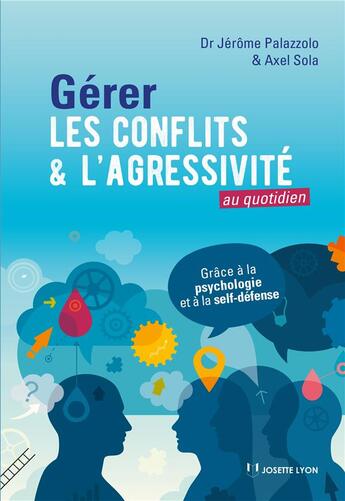 Couverture du livre « Gérer les conflits et l'agressivité au quotidien ; grâce à la psychologie et au self-défense » de Jerome Palazzolo et Axel Sola aux éditions Josette Lyon