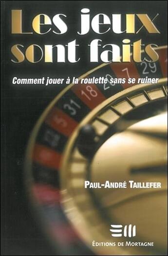 Couverture du livre « Les jeux sont faits ; comment jouer à la roulette sans se ruiner » de Paul-Andre Taillefer aux éditions De Mortagne