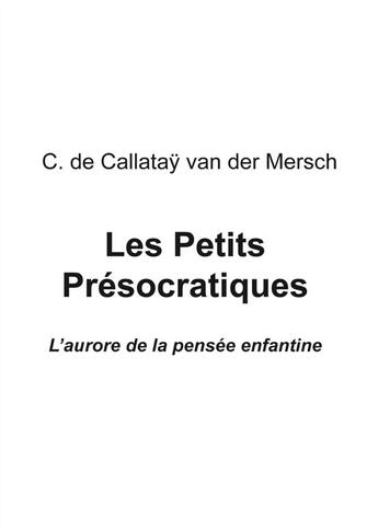 Couverture du livre « Les petits Présocratiques ; l'aurore de la pensée enfantine » de C. De Callatay Van Der Mersch aux éditions Eme Editions