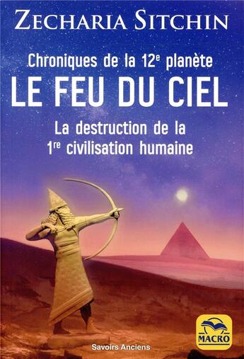 Couverture du livre « Le feu du ciel ; chroniques de la 12e planète ; la destruction de la 1re civilisation humaine » de Zecharia Sitchin aux éditions Macro Editions