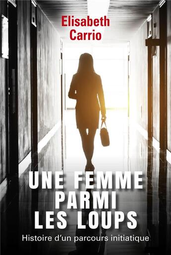 Couverture du livre « Une femme parmi les loups - histoire d'un parcours initiatique » de Elisabeth Carrio aux éditions Librinova