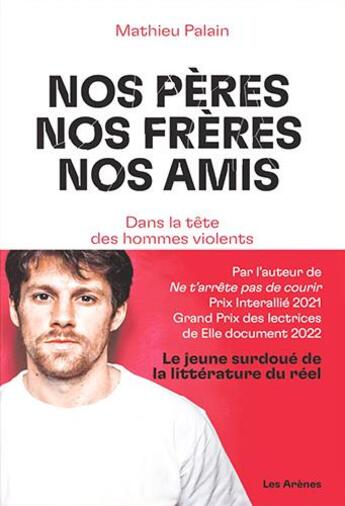 Couverture du livre « Nos pères, nos frères, nos amis : dans la tête des hommes violents » de Mathieu Palain aux éditions Les Arenes