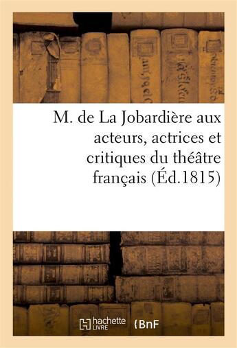 Couverture du livre « M. de la jobardiere aux acteurs, actrices et critiques du theatre francais » de  aux éditions Hachette Bnf