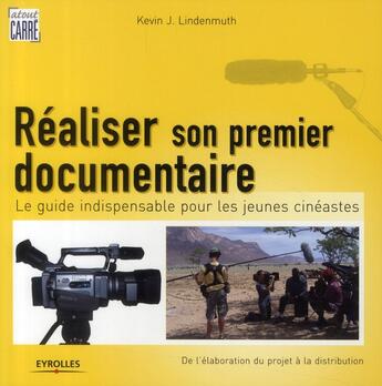 Couverture du livre « Réaliser son premier documentaire ; le guide indispensable pour les jeunes cinéastes ; de l'élaboration du projet à la distribution » de Kevin Lindenmuth aux éditions Eyrolles