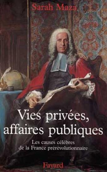 Couverture du livre « Vies privées, affaires publiques ; les causes célèbres de la France prérévolutionnaire » de Sarah Maza aux éditions Fayard