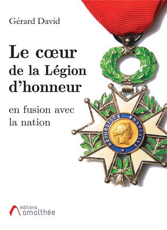 Couverture du livre « Le coeur de la Légion d'honneur ; en fusion avec la nation » de Gérard David aux éditions Amalthee