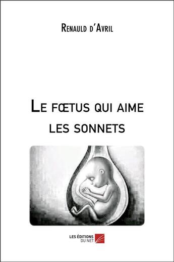 Couverture du livre « Le foetus qui aime les sonnets » de Renauld D'Avril aux éditions Editions Du Net