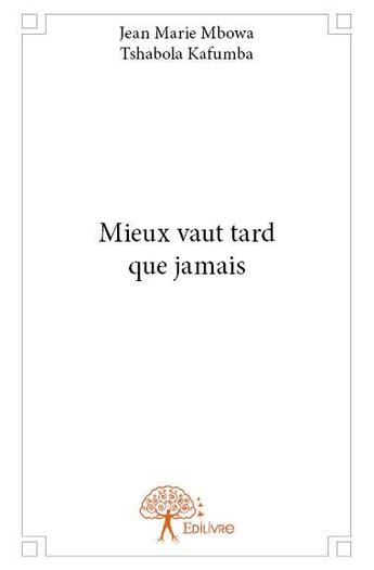 Couverture du livre « Mieux vaut tard que jamais » de Jean-Marie Mbowa Tshabola Kafumba aux éditions Edilivre