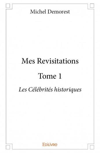 Couverture du livre « Mes revisitations t.1 ; les célébrités historiques » de Michel Demorest aux éditions Edilivre