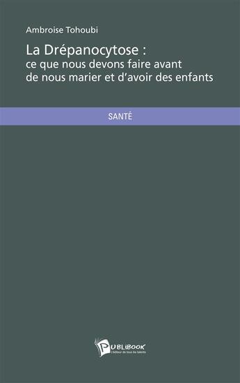 Couverture du livre « La drépanocytose ; ce que nous devons faire avant de nous marier et d'avoir des enfants » de Ambroise Tohoubi aux éditions Publibook