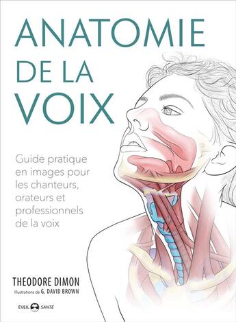 Couverture du livre « Anatomie de la voix ; guide pratique en images pour les chanteurs, orateurs et professionnels de la voix » de Theodore Dimon aux éditions De L'eveil