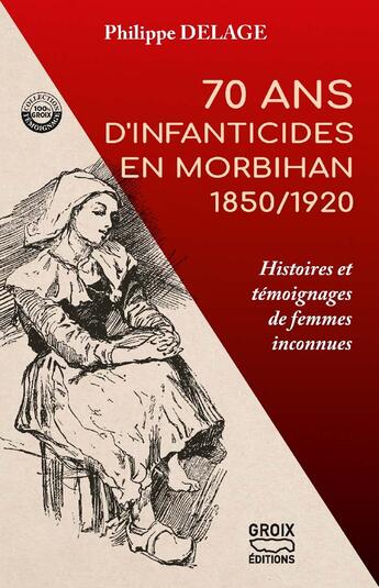 Couverture du livre « 70 ans d'infanticides en Morbihan 1850/1920 : Histoires et témoignages de femmes inconnues » de Philippe Delage aux éditions Groix Editions