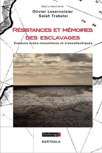 Couverture du livre « Résistances et mémoires des esclavages ; espaces arabo-musulmans et transatlantiques » de Salah Trabelsi et Olivier Leservosier aux éditions Karthala