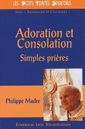 Couverture du livre « Adoration et consolation ; simples prières » de Philippe Madre aux éditions Des Beatitudes