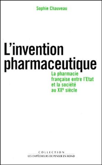 Couverture du livre « L'invention pharmaceutique. la pharmacie francaise entre l'etat et la societe au xxe siecle » de Sophie Chauveau aux éditions Empecheurs De Penser En Rond