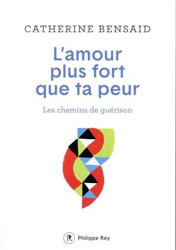 Couverture du livre « L'amour plus fort que ta peur ; les chemins de guérison » de Catherine Bensaid aux éditions Philippe Rey