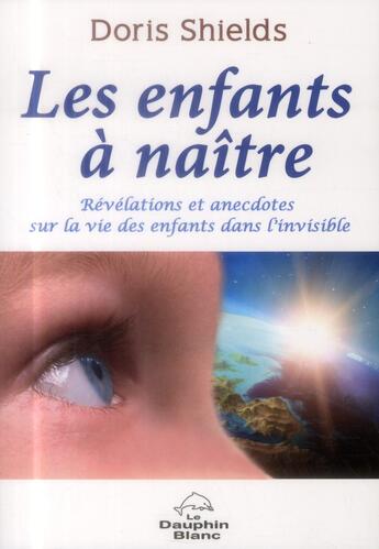 Couverture du livre « Les enfants à naître ; révélations et anecdotes sur la vie des enfants dans l'invisible » de Doris Shields aux éditions Dauphin Blanc