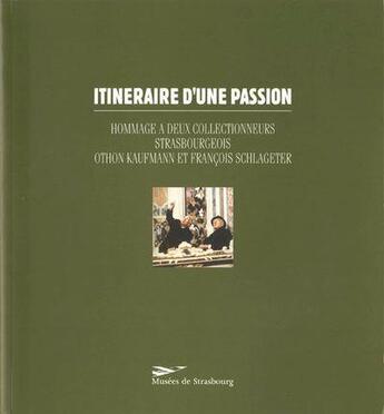 Couverture du livre « Itinéraire d'une passion ; hommage à deux collectionneurs strasbourgeois : Othon Kaufmann et François Schlageter » de  aux éditions Musees Strasbourg