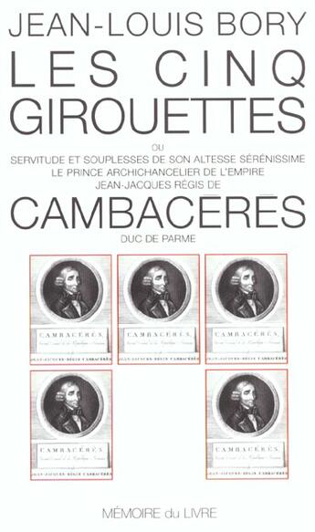 Couverture du livre « Les cinq girouettes ; ou servitude et souplesse de son altesse sérénissime le prince chancelier Jean-Jacques Régis de Cambacéres, Duc de Parme » de Jean-Louis Bory aux éditions Memoire Du Livre