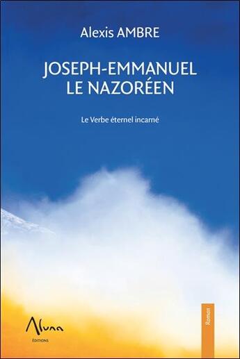 Couverture du livre « Joseph-Emmanuel le Nazoréen ; le verbe éternel incarné » de Alexis Ambre aux éditions Aluna