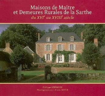 Couverture du livre « Maisons de maître et demeures rurales de la Sarthe ; du XVIe au XVIIIe siècle » de Gregoire Philippe aux éditions Itf