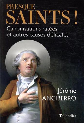 Couverture du livre « Presque saints ! ; canonisations ratées et autres causes délicates » de Jerome Anciberro aux éditions Tallandier