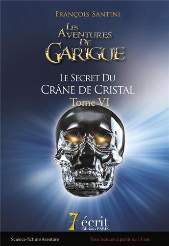 Couverture du livre « Les aventures de garigue - le secret du crane de cristal tome vi » de Santini Francois aux éditions 7 Ecrit