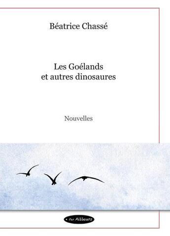 Couverture du livre « Les Goélands et autres dinosaures » de Beatrice Chasse aux éditions Par Ailleurs