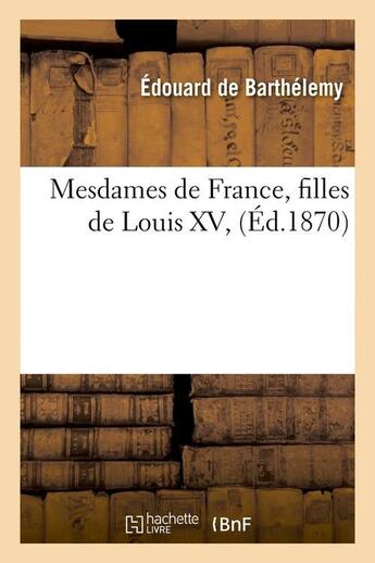 Couverture du livre « Mesdames de france, filles de louis xv, (ed.1870) » de Barthelemy E D. aux éditions Hachette Bnf