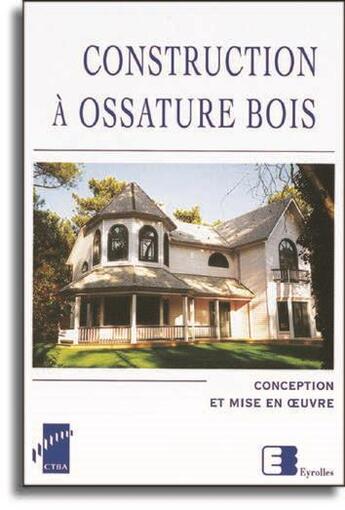 Couverture du livre « Constructions à ossature bois : Conception et mise en oeuvre » de Collectif Ctba et H. Skoutarides et M. Denance aux éditions Eyrolles