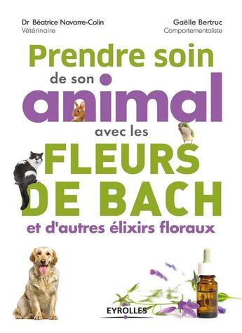 Couverture du livre « Prendre soin de son animal avec les fleurs de Bach et d'autres élixirs floraux » de Beatrice Navarre-Colin et Gaelle Bertruc aux éditions Eyrolles