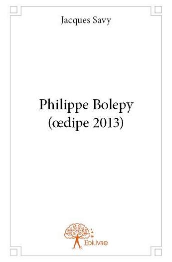 Couverture du livre « Philippe Bolepy ; oedipe 2013 » de Jacques Savy aux éditions Edilivre