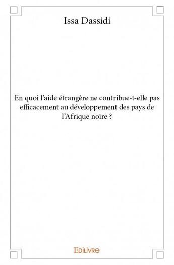 Couverture du livre « En quoi l'aide étrangère ne contribue-t-elle pas efficacement au développement des pays de l'Afrique noire ? » de Issa Dassidi aux éditions Edilivre