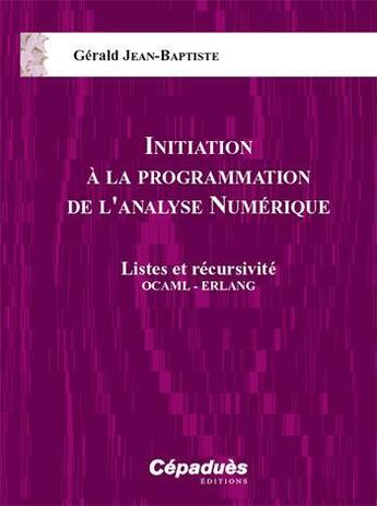 Couverture du livre « Initiation à la programmation de l'analyse numérique ; listes et récursivité OCAML - ERLANG » de Gerald Jean-Baptiste aux éditions Cepadues