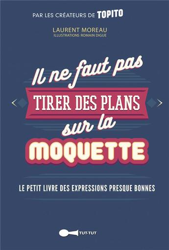 Couverture du livre « Il ne faut pas tirer des plans sur la moquette ; le petit livre des expressions presque bonnes » de Laurent Moreau et Romain Digue aux éditions Leduc Humour