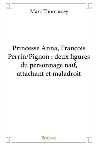 Couverture du livre « Princesse Anna, François Perrin/Pignon : deux figures du personnage naïf, attachant et maladroit » de Marc Thomassey aux éditions Edilivre