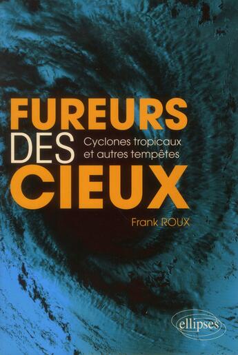 Couverture du livre « Fureurs des cieux ; cyclones tropicaux et autres tempêtes » de Frank Roux aux éditions Ellipses