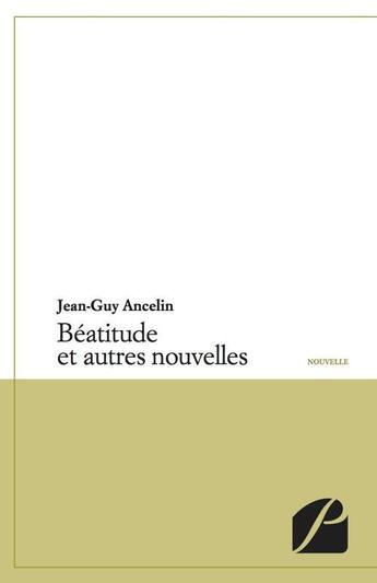 Couverture du livre « Béatitude et autres nouvelles » de Jean-Guy Ancelin aux éditions Editions Du Panthéon