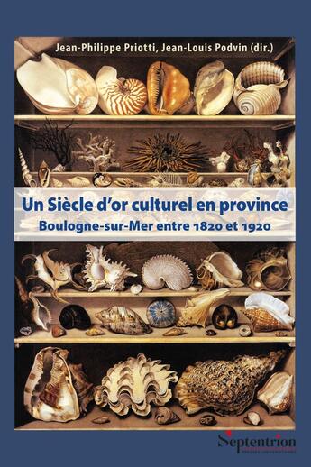 Couverture du livre « Un siècle d'or culturel en province : Boulogne-sur-Mer (vers 1820-vers 1920) » de Jean-Louis Podvin et Jean-Philippe Priotti et Collectif aux éditions Pu Du Septentrion