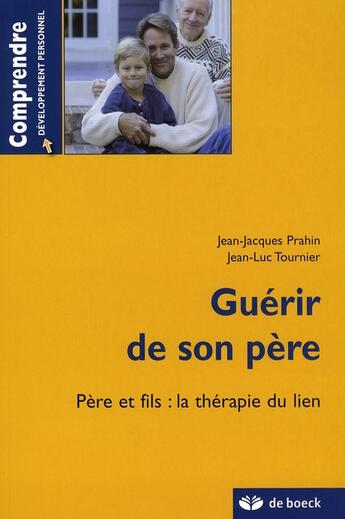 Couverture du livre « GUERIR DE SON PERE - PERE ET FILS : LA THERAPIE DU LIEN » de Jean-Luc Tournier et Jean-Jacques Prahin aux éditions De Boeck Superieur