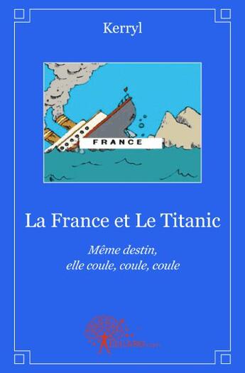 Couverture du livre « La France et le Titanic ; même destin, elle coule, coule, coule » de Kerryl aux éditions Edilivre