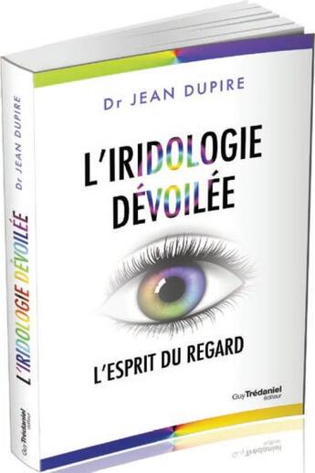 Couverture du livre « L'iridologie dévoilée ; l'esprit du regard » de Jean Dupire aux éditions Guy Trédaniel