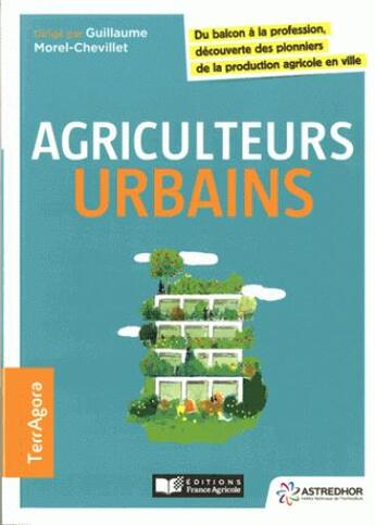 Couverture du livre « Agriculteurs urbains : du balcon à la profession découverte des pionniers de la production agricole en ville » de Guillaume Morel-Chevillet aux éditions France Agricole