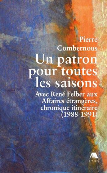 Couverture du livre « Un patron pour toutes les saisons ; avec René Felber aux Affaires étrangères, chronique itinéraire (1988-1991) » de Pierre Combernous aux éditions Éditions De L'aire