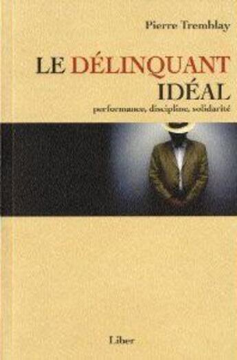 Couverture du livre « Le délinquant idéal ; performance, discipline, solidarité » de Pierre Tremblay aux éditions Liber